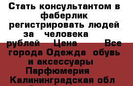 Стать консультантом в фаберлик регистрировать людей за 1 человека 1000 рублей  › Цена ­ 50 - Все города Одежда, обувь и аксессуары » Парфюмерия   . Калининградская обл.,Светлогорск г.